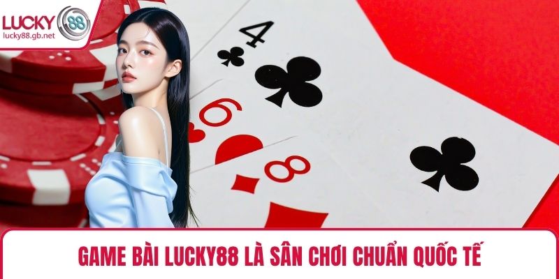 Game Bài LUCKY88 là sân chơi chuẩn quốc tế