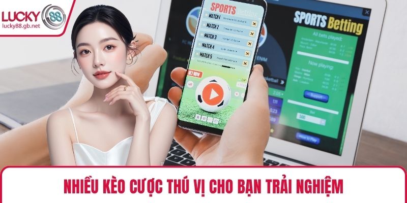 Nhiều kèo cược thú vị cho bạn trải nghiệm