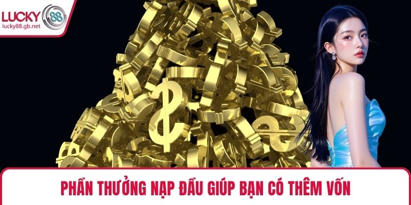 Phần thưởng nạp đầu giúp bạn có thêm vốn