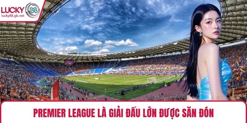Premier League là giải đấu lớn được săn đón